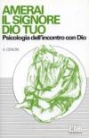 Amerai il Signore Dio tuo. Psicologia dell'incontro con Dio