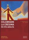 Celebrare la cresima in età adulta. Itinerario di fede