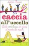 Caccia all'uccello. Guida ornitologica per donne al mondo dei maschi