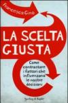 La scelta giusta. Come contrastare i fattori che influenzano le nostre decisioni