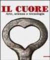 Il cuore. Arte, scienza e tecnologia. Ediz. illustrata