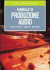 Manuale di produzione audio. Principi. Tecniche. Dispositivi. Applicazioni