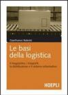 Le basi della logistica. Il magazzino, i trasporti, la distribuzione e il sistema informativo