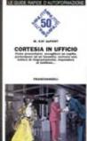 Cortesia in ufficio. Come presentarsi, accogliere un ospite, partecipare ad un incontro, scrivere una lettera di ringraziamento, rispondere al telefono...