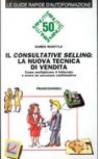 Il consultative selling: la nuova tecnica di vendita. Come moltiplicare il fatturato e avere un successo continuativo