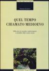 Quel tempo chiamato Medioevo. Mille anni di vicende, trasformazioni e antefatti della nostra storia