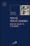 Perché, perché Signore? Non sei colpa tu, o Signore...