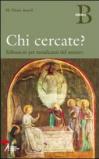 Chi cercate? Riflessioni per mendicanti del mistero. Anno B