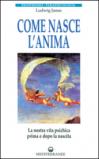 Come nasce l'anima. La nostra vita psichica prima e dopo la morte