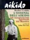 Aikido. L'essenza dell'aikido. Gli insegnamenti spirituali del maestro
