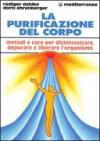La purificazione del corpo. Rimedi, sistemi e terapie per depurare, purificare e liberare l'organismo