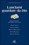 Lasciarsi guardare da Dio. Conversazioni sul Padre nostro con Piero Coda, Anselm Grun, Bruno Maggioni, Gino Rigoldi, Angelo Scola