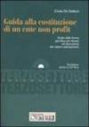 Guida alla costituzione di un ente non profit. Scelta della forma giuridica più idonea ed esecuzione dei relativi adempimenti. Con CD-ROM