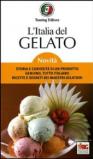L'Italia del gelato. Storia e curiosità di un prodotto genuino, tutto italiano. Ricette e segreti dei maestri gelatieri