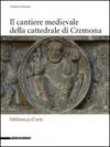 Il cantiere medievale della cattedrale di Cremona. Ediz. illustrata