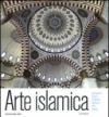 Arte islamica. Architettura, pittura, calligrafia, ceramica, vetri, tappeti. Ediz. illustrata