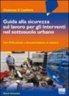 Guida alla sicurezza sul lavoro per gli interventi nel sottosuolo urbano. Con CD-ROM