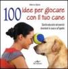 100 idee per giocare con il tuo cane. Giochi educativi ed esercizi divertenti in casa e all'aperto