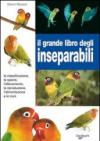 Il grande libro degli inseparabili. La classificazione, le specie, l'allevamento, la riproduzione, l'alimentazione e le cure
