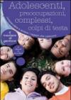 Adolescenti, preoccupazioni, complessi, colpi di testa. Comprendere, seguire e aiutare i ragazzi che crescono