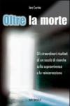 Oltre la morte. Gli straordinari risultati di un secolo di ricerche sulla sopravvivenza e la reincarnazione