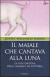 Il maiale che cantava alla luna. La vita emotiva degli animali da fattoria