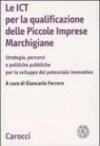 Le ICT per la qualificazione delle piccole imprese marchigiane. Strategie, percorsi e politiche pubbliche per lo sviluppo del potenziale innovativo