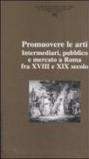 Ricerche di storia dell'arte. 90.Promuovere le arti. Intermediari, pubblico e mercato a Roma fra XVII e XIX secolo