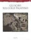Gli scavi sul colle Palatino. Testimonianze e documenti. Ediz. illustrata