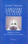 Lasciamo entrare la luce. Ripulire l'anima per trovare il vero amore