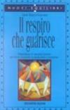 Il respiro che guarisce. Abbandonare le emozioni passate per vivere il presente in modo pieno e armonioso