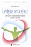 L'enigma della salute. Come capire e domare il potere di distruzione nascosto in noi stessi