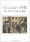 16 ottobre 1943. Gli occhi di Aldo Gay. Catalogo della mostra (Roma, 17-27 ottobre 2007). Ediz. illustrata