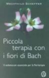 Piccola terapia con i fiori di Bach. Il vademecum essenziale per la floriterapia