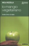 Io mangio vegetariano. L'alimentazione vegetariana, scelta di vita e di salute