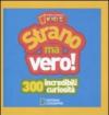 Strano ma vero! 300 incredibili curiosità. Ediz. illustrata: 1