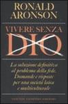 Vivere senza Dio. La soluzione definitiva al problema della fede. Domande e risposte per una società laica e multiculturale