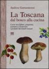 La Toscana dal bosco alla cucina. Come raccogliere, preparare, cucinare e conservare i prodotti dei boschi toscani