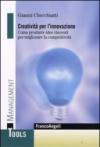 Creatività per l'innovazione. Come produrre idee vincenti per migliorare la competitività