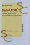 Ragazzi fuori. Bullismo e altri percorsi devianti tra scuola e spettacolarizzazione mediale