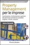 Property management per le imprese. Localizzazione, trasformazione e gestione del patrimonio immobiliare aziendale: esigenze, criticità, soluzione