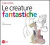 Le creature fantastiche. Ediz. illustrata