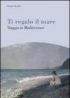 Ti regalo il mare. Viaggio in Mediterraneo