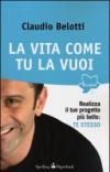 La vita come tu la vuoi. Realizza il tuo progetto più bello: te stesso