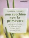 Una zucchina non fa primavera. Guida alla frutta e verdura (e non solo) di stagione