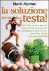 La soluzione per la tua testa! Cura il corpo e guarisci il tuo cervello. La soluzione per sconfiggere depressione, controllare l'ansia e stimolare la mente