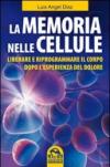 La memoria nelle cellule. Liberare e riprogrammare il corpo dopo l'esperienza del dolore