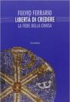 La libertà di credere. La fede della Chiesa