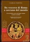 Da vescovo di Roma a sovrano del mondo. L'irresistibile ascesa del papa romano al potere assoluto. Frammenti di storia del papato: 1