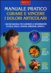Manuale pratico. Curare e vincere i dolori articolari. I metodi naturali per eliminare le infiammazioni di collo, spalle, schiena, ginocchia, caviglie...